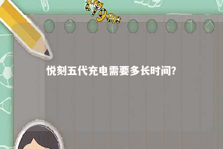 悦刻五代充电需要多长时间？ 